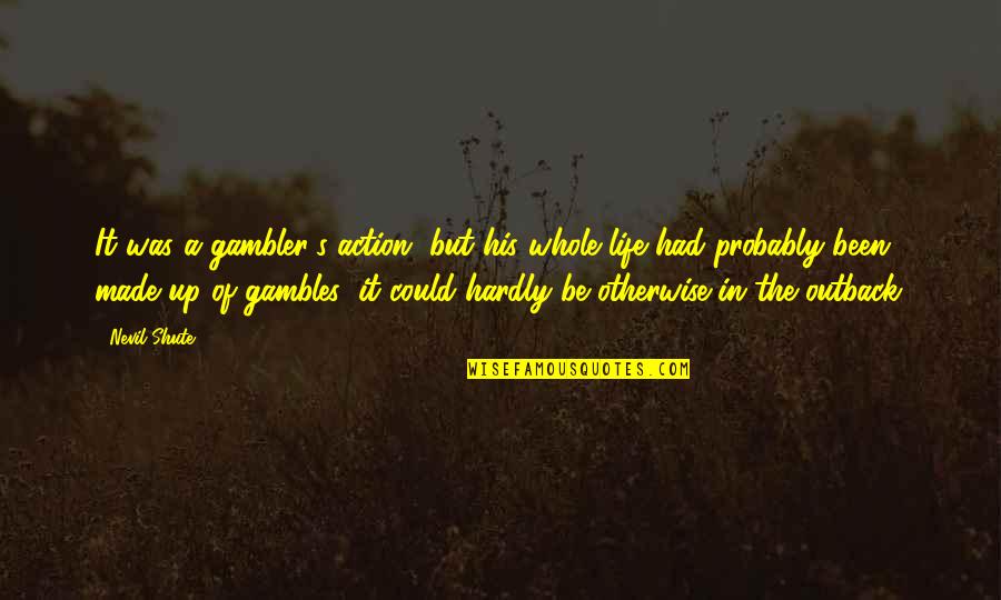 Havighurst Hall Quotes By Nevil Shute: It was a gambler's action, but his whole Havighurst Hall Quotes By Nevil Shute: It was a gambler's action, but his whole