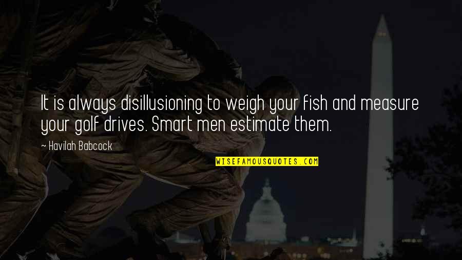 Havilah Babcock Quotes By Havilah Babcock: It is always disillusioning to weigh your fish