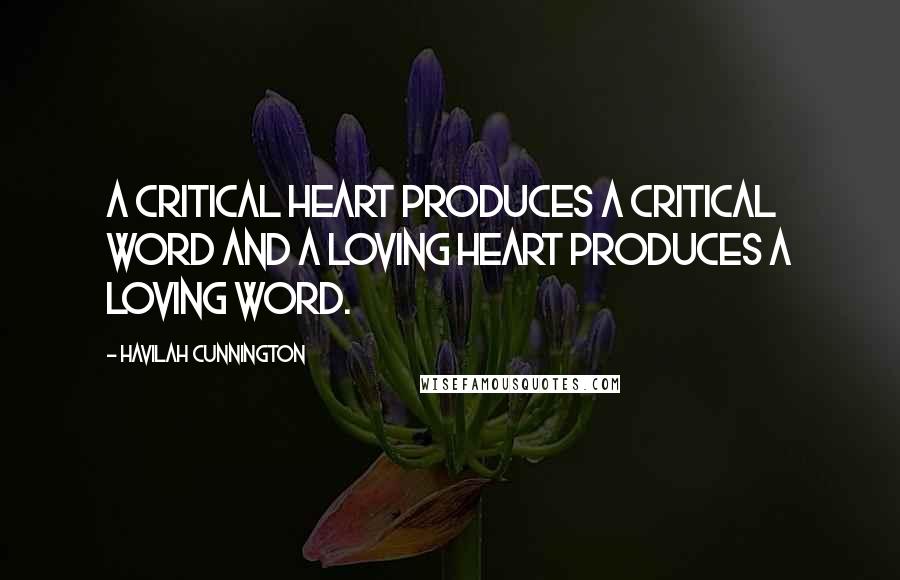 Havilah Cunnington quotes: A critical heart produces a critical word and a loving heart produces a loving word.