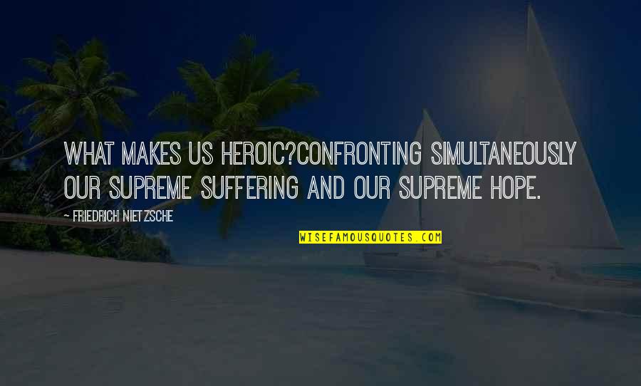 Haviland Morris Quotes By Friedrich Nietzsche: What makes us heroic?Confronting simultaneously our supreme suffering Haviland Morris Quotes By Friedrich Nietzsche: What makes us heroic?Confronting simultaneously our supreme suffering