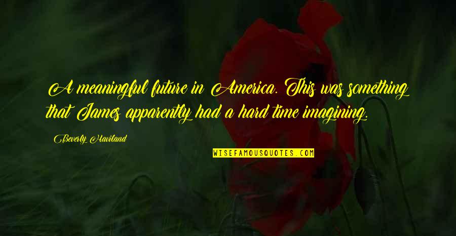 Haviland Quotes By Beverly Haviland: A meaningful future in America. This was something