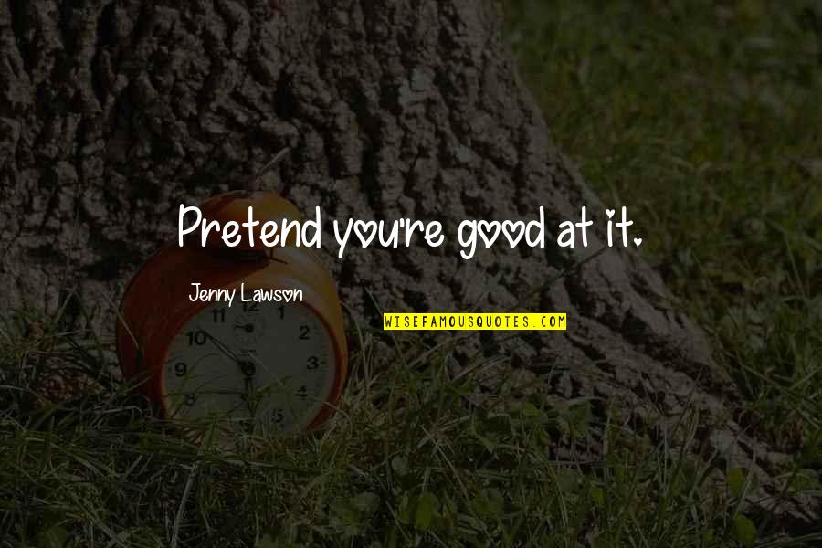 Havily Quotes By Jenny Lawson: Pretend you're good at it. Havily Quotes By Jenny Lawson: Pretend you're good at it.