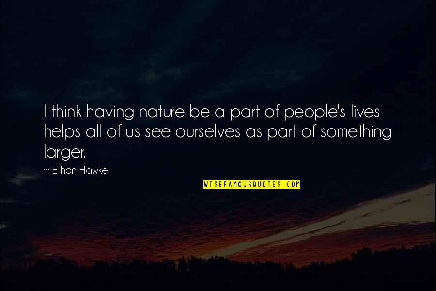 Having 9 Lives Quotes By Ethan Hawke: I think having nature be a part of
