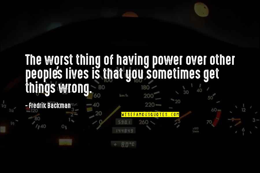 Having 9 Lives Quotes By Fredrik Backman: The worst thing of having power over other