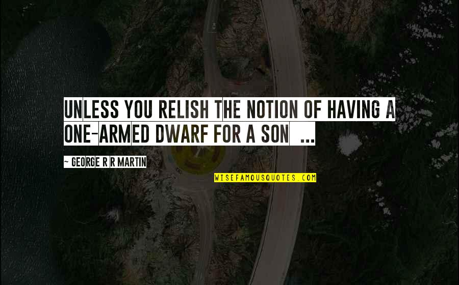 Having A And Son Quotes By George R R Martin: Unless you relish the notion of having a Having A And Son Quotes By George R R Martin: Unless you relish the notion of having a