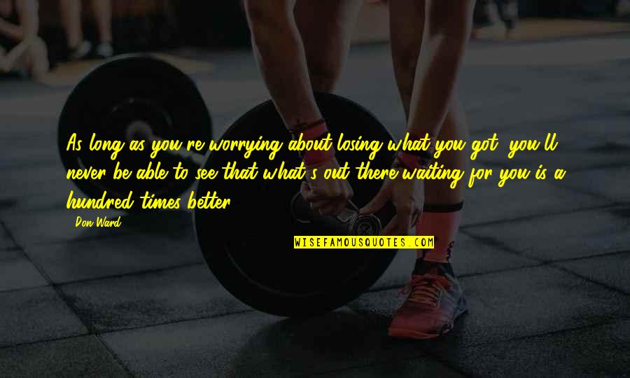 Having A Baby Changing Your Life Quotes By Don Ward: As long as you're worrying about losing what Having A Baby Changing Your Life Quotes By Don Ward: As long as you're worrying about losing what