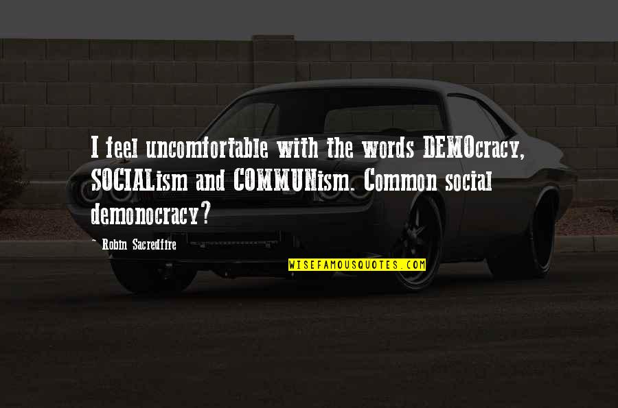Having A Baby With The One You Love Quotes By Robin Sacredfire: I feel uncomfortable with the words DEMOcracy, SOCIALism Having A Baby With The One You Love Quotes By Robin Sacredfire: I feel uncomfortable with the words DEMOcracy, SOCIALism