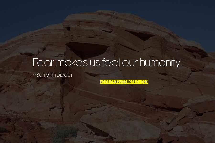 Having A Babyface Quotes By Benjamin Disraeli: Fear makes us feel our humanity.