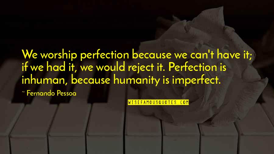 Having A Bad Week Quotes By Fernando Pessoa: We worship perfection because we can't have it;