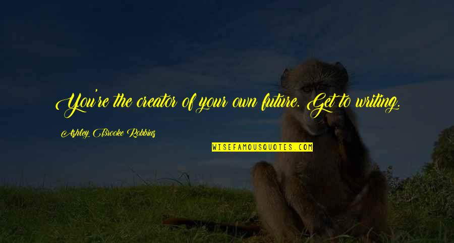 Having A Beautiful Day Quotes By Ashley Brooke Robbins: You're the creator of your own future. Get