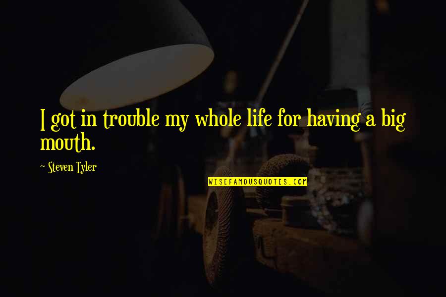 Having A Big Mouth Quotes By Steven Tyler: I got in trouble my whole life for Having A Big Mouth Quotes By Steven Tyler: I got in trouble my whole life for