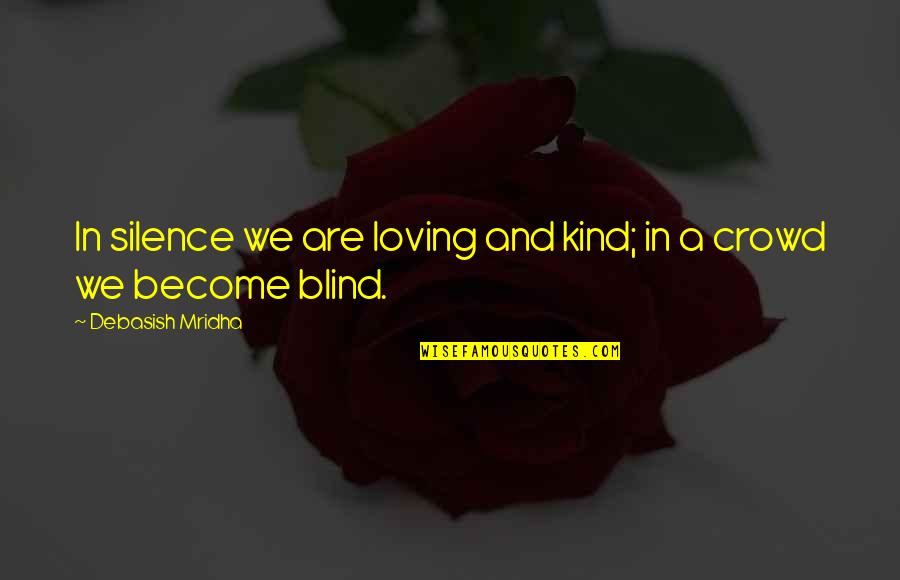 Having A Blessed Life Quotes By Debasish Mridha: In silence we are loving and kind; in