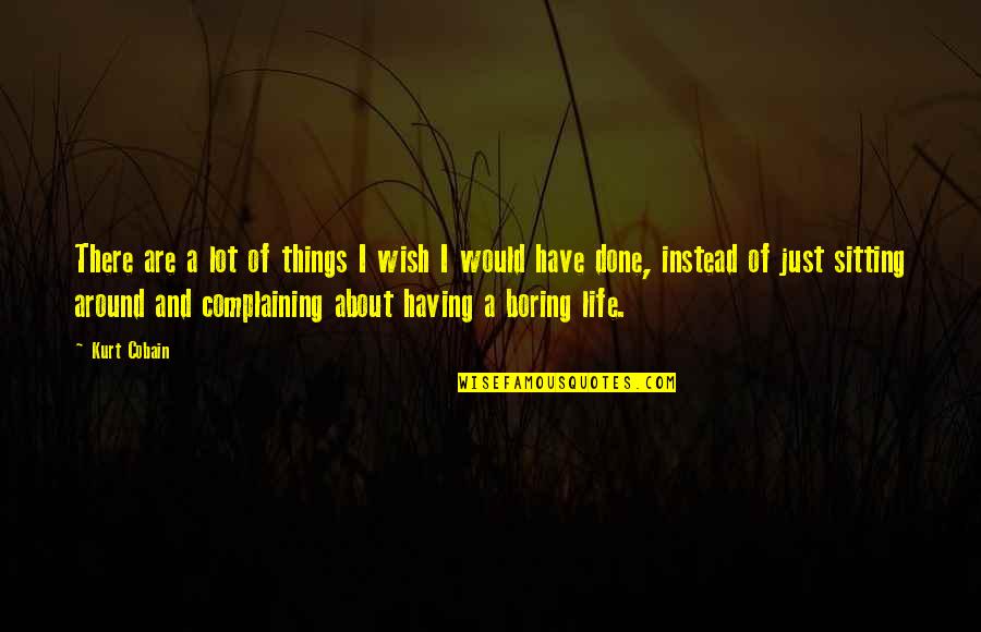 Having A Boring Life Quotes By Kurt Cobain: There are a lot of things I wish