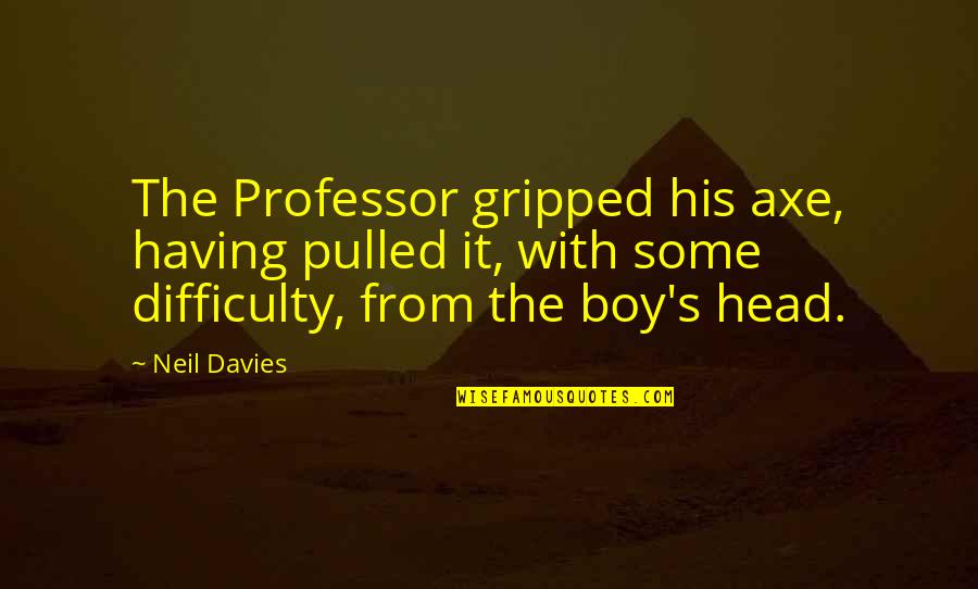 Having A Boy Quotes By Neil Davies: The Professor gripped his axe, having pulled it,