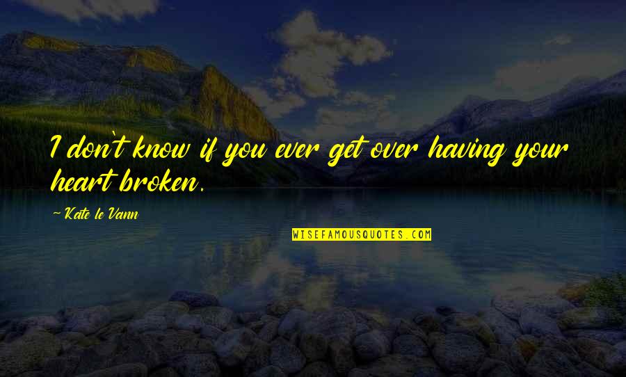 Having A Broken Heart Quotes By Kate Le Vann: I don't know if you ever get over