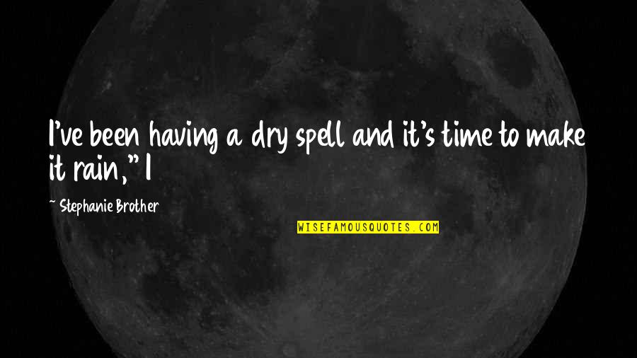 Having A Brother Quotes By Stephanie Brother: I've been having a dry spell and it's Having A Brother Quotes By Stephanie Brother: I've been having a dry spell and it's