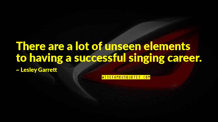 Having A Career Quotes By Lesley Garrett: There are a lot of unseen elements to