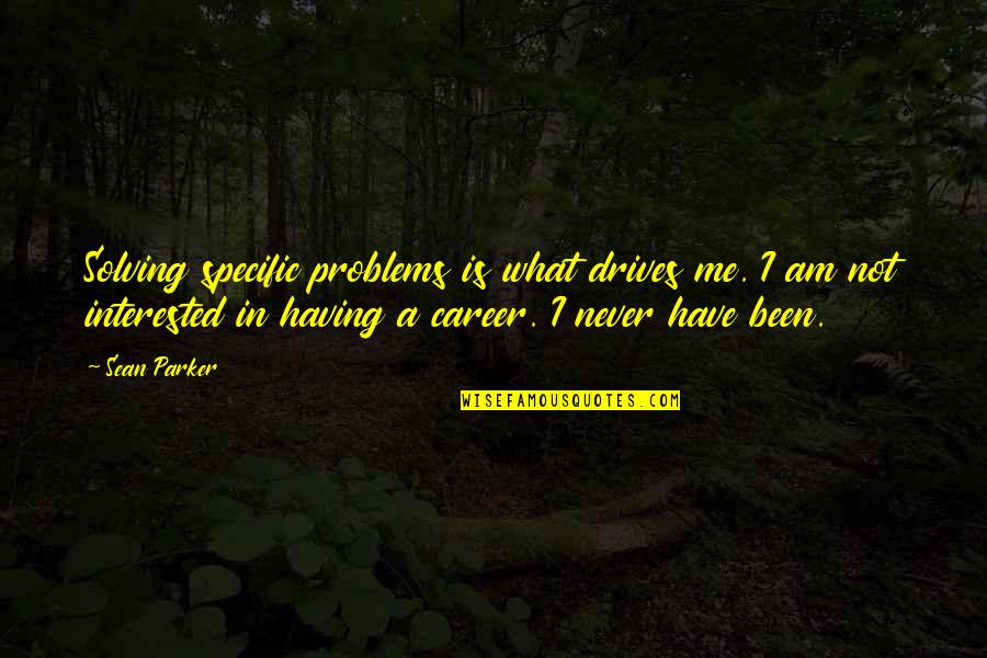 Having A Career Quotes By Sean Parker: Solving specific problems is what drives me. I