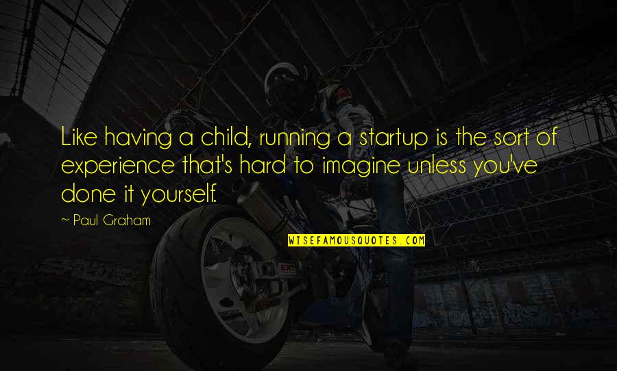 Having A Child Quotes By Paul Graham: Like having a child, running a startup is