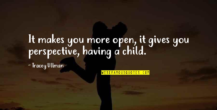 Having A Child Quotes By Tracey Ullman: It makes you more open, it gives you