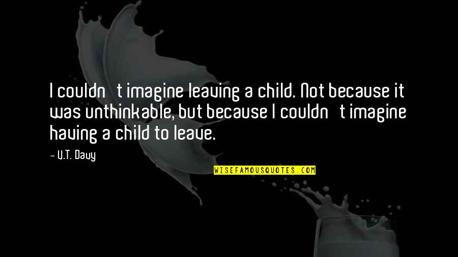Having A Child Quotes By V.T. Davy: I couldn't imagine leaving a child. Not because