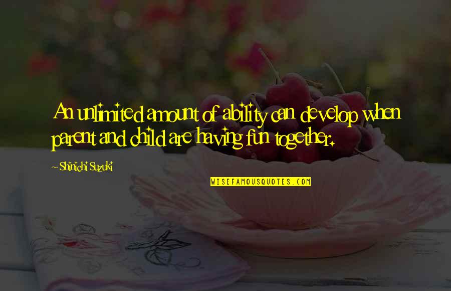 Having A Child Together Quotes By Shinichi Suzuki: An unlimited amount of ability can develop when