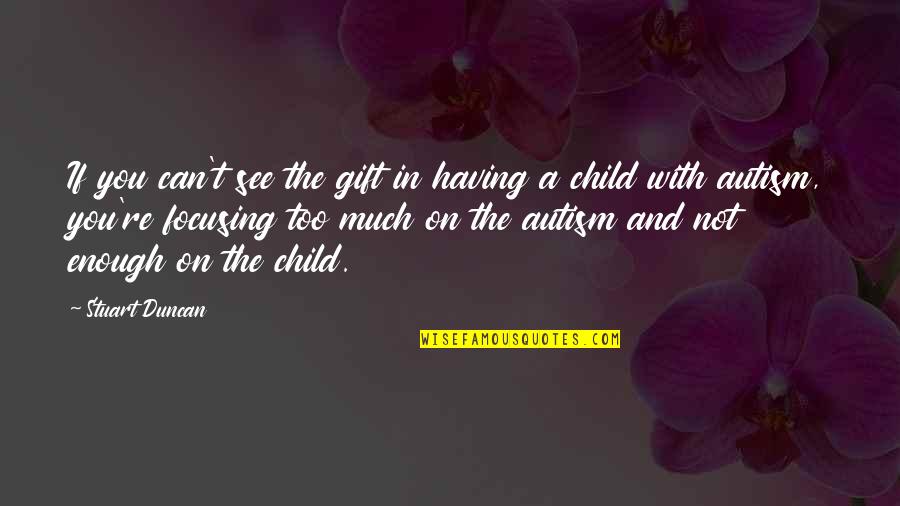 Having A Child With Autism Quotes By Stuart Duncan: If you can't see the gift in having