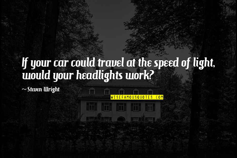 Having A Chip On Your Shoulder Quotes By Steven Wright: If your car could travel at the speed