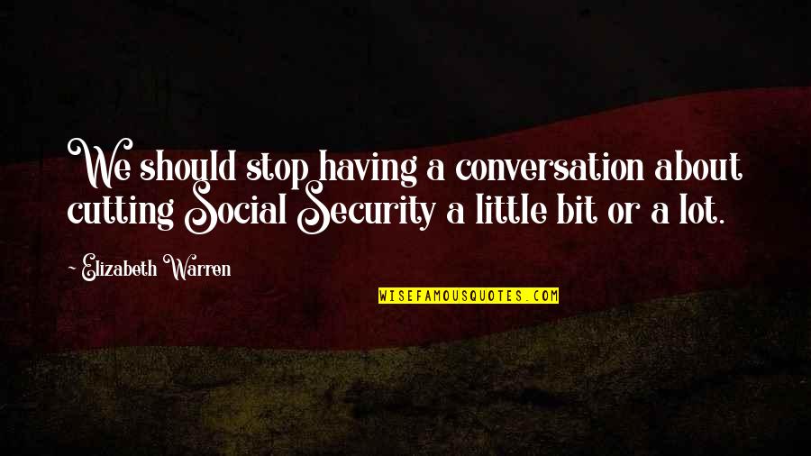 Having A Conversation Quotes By Elizabeth Warren: We should stop having a conversation about cutting Having A Conversation Quotes By Elizabeth Warren: We should stop having a conversation about cutting