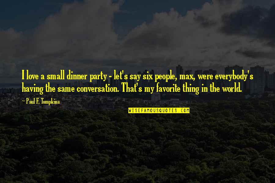Having A Conversation Quotes By Paul F. Tompkins: I love a small dinner party - let's Having A Conversation Quotes By Paul F. Tompkins: I love a small dinner party - let's