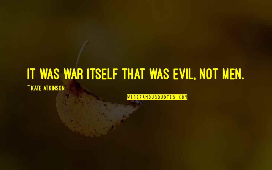 Having A Crush On A Friend Quotes By Kate Atkinson: It was war itself that was evil, not