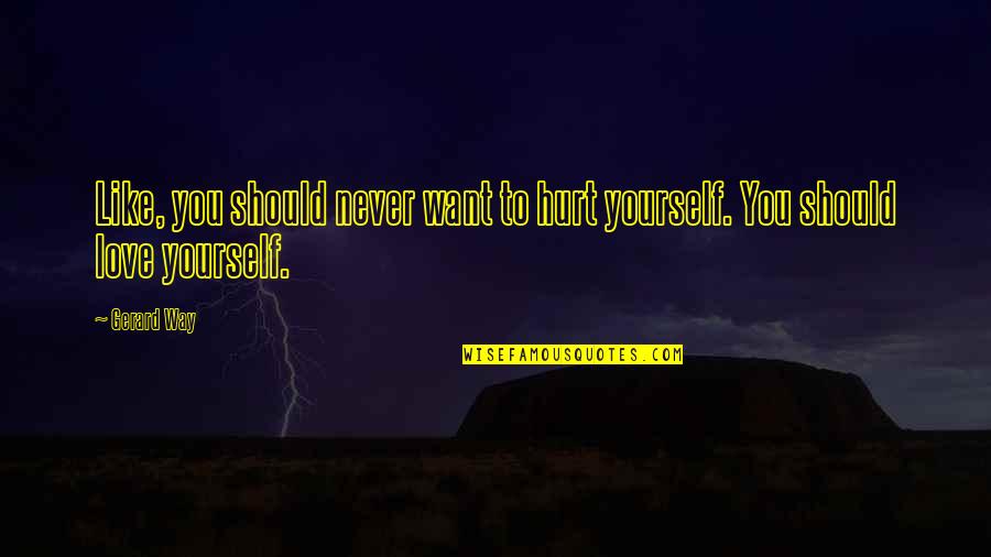 Having A Crush On A Teacher Quotes By Gerard Way: Like, you should never want to hurt yourself.