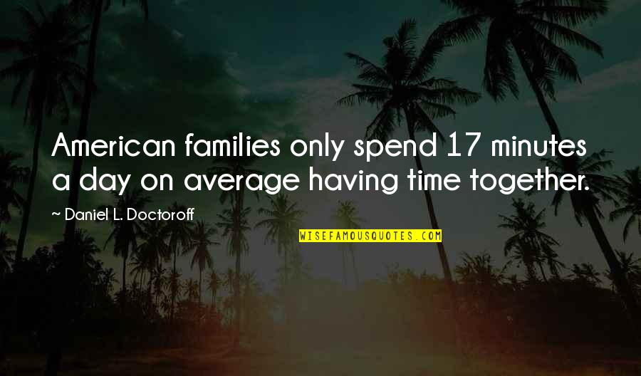 Having A Day Off Quotes By Daniel L. Doctoroff: American families only spend 17 minutes a day