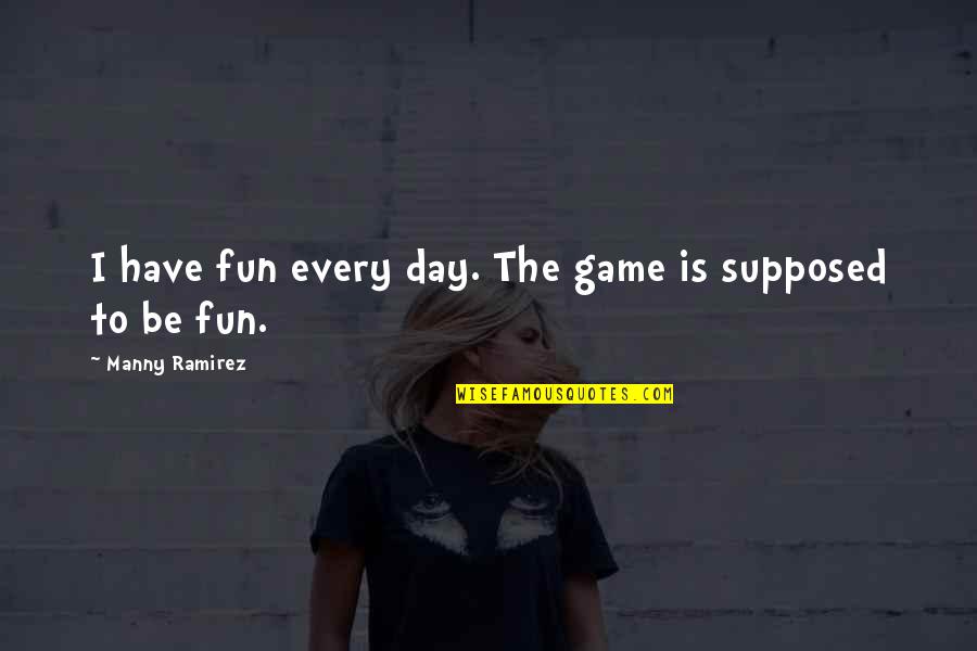 Having A Day Off Quotes By Manny Ramirez: I have fun every day. The game is