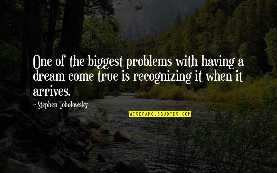 Having A Dream Come True Quotes By Stephen Tobolowsky: One of the biggest problems with having a Having A Dream Come True Quotes By Stephen Tobolowsky: One of the biggest problems with having a