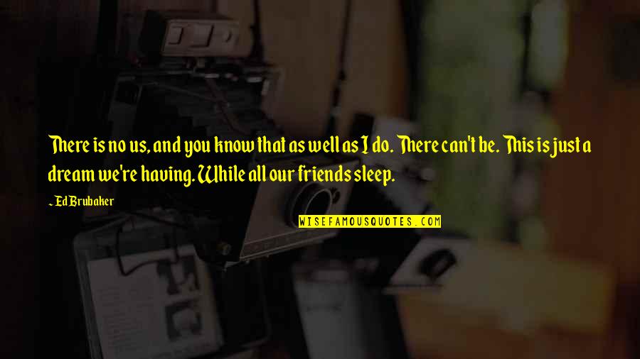 Having A Friends Quotes By Ed Brubaker: There is no us, and you know that