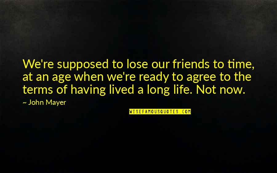 Having A Friends Quotes By John Mayer: We're supposed to lose our friends to time,