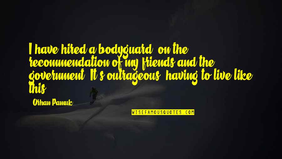 Having A Friends Quotes By Orhan Pamuk: I have hired a bodyguard, on the recommendation