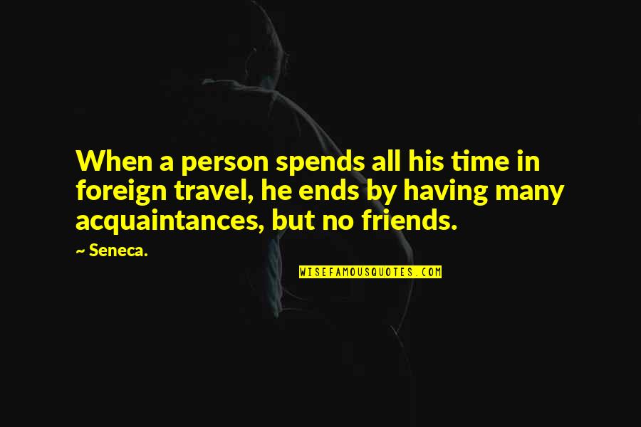 Having A Friends Quotes By Seneca.: When a person spends all his time in