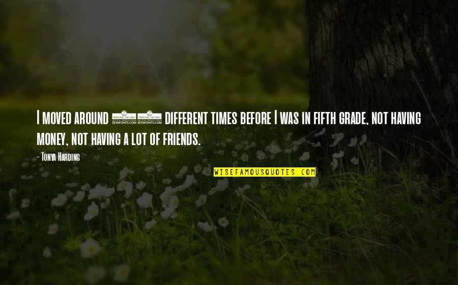 Having A Friends Quotes By Tonya Harding: I moved around 13 different times before I