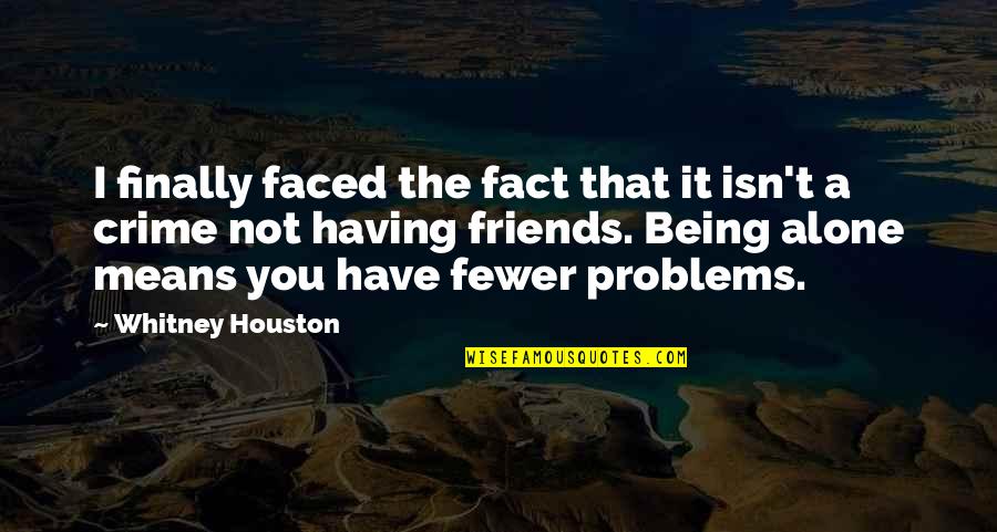 Having A Friends Quotes By Whitney Houston: I finally faced the fact that it isn't