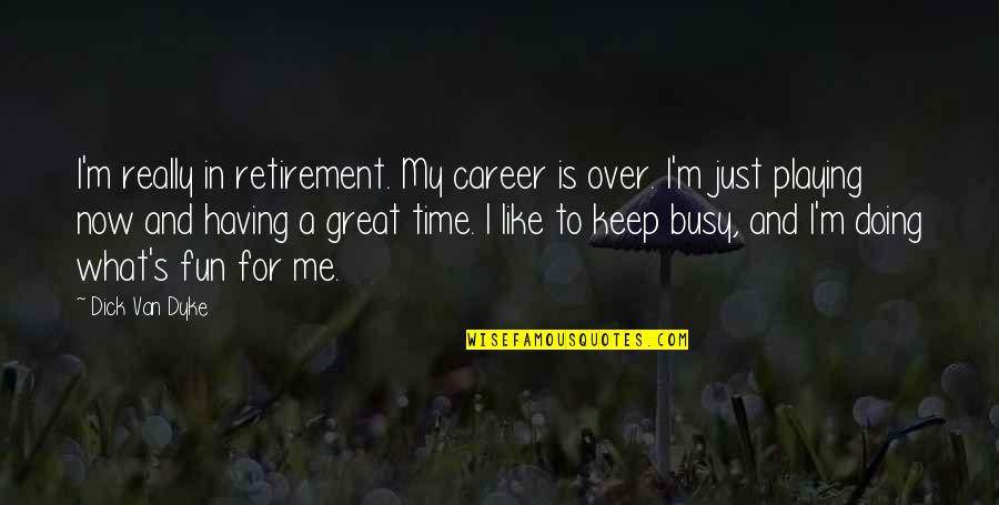 Having A Fun Time Quotes By Dick Van Dyke: I'm really in retirement. My career is over.