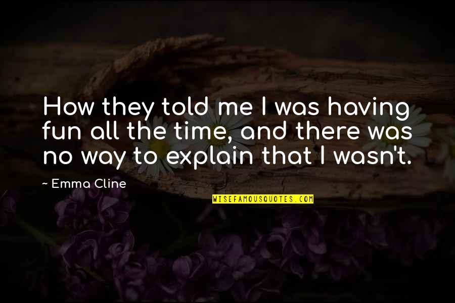 Having A Fun Time Quotes By Emma Cline: How they told me I was having fun Having A Fun Time Quotes By Emma Cline: How they told me I was having fun