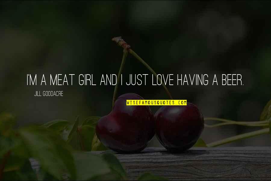 Having A Girl Quotes By Jill Goodacre: I'm a meat girl and I just love