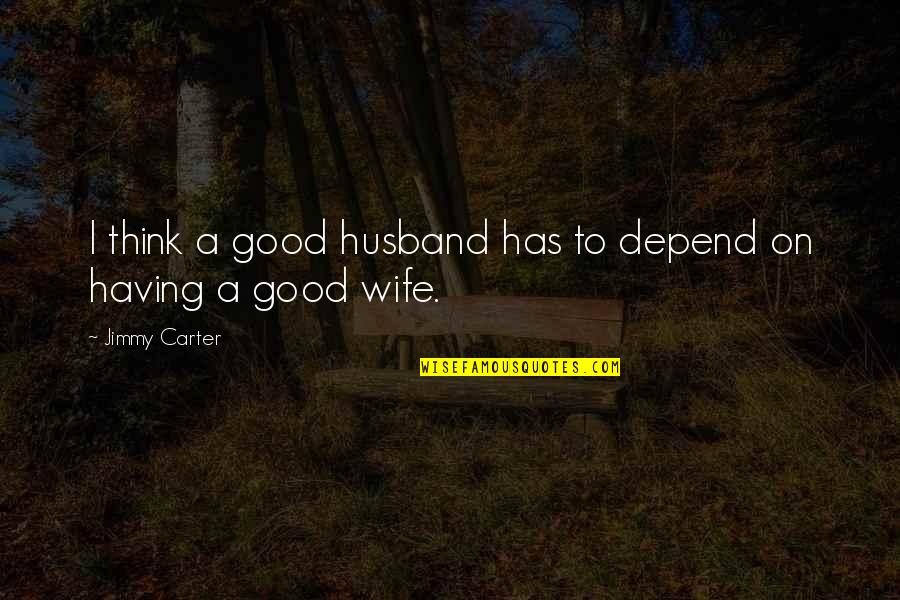 Having A Good Husband Quotes By Jimmy Carter: I think a good husband has to depend