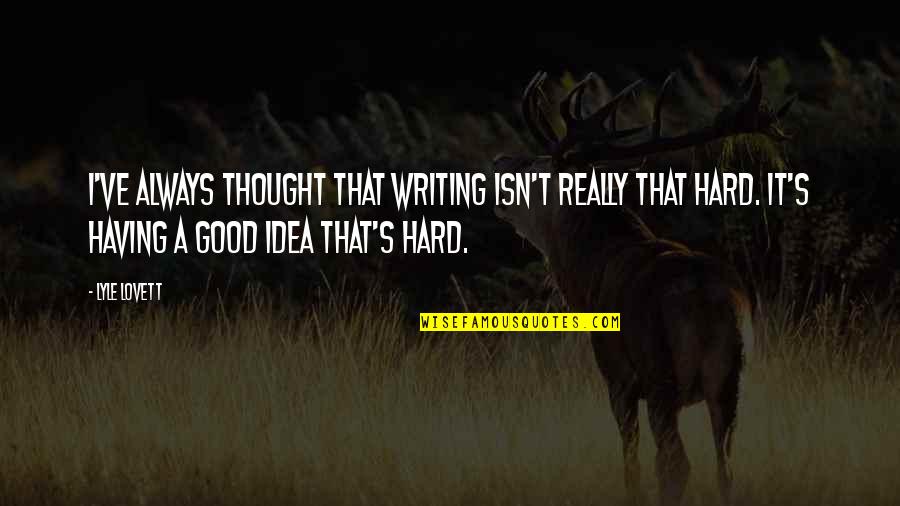 Having A Good Idea Quotes By Lyle Lovett: I've always thought that writing isn't really that