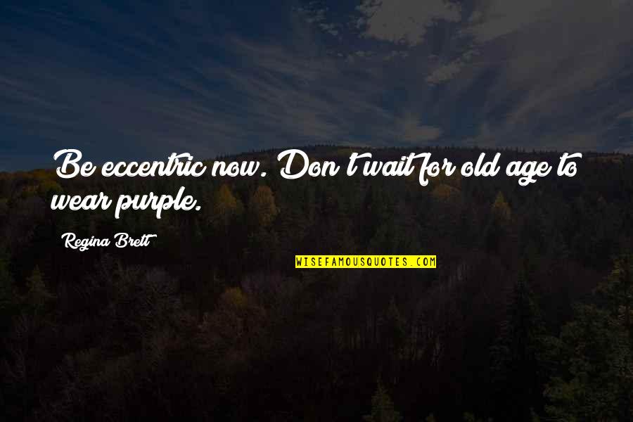 Having A Good Idea Quotes By Regina Brett: Be eccentric now. Don't wait for old age