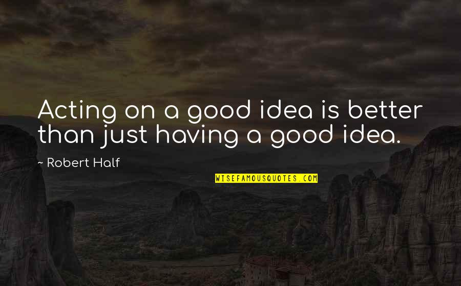 Having A Good Idea Quotes By Robert Half: Acting on a good idea is better than