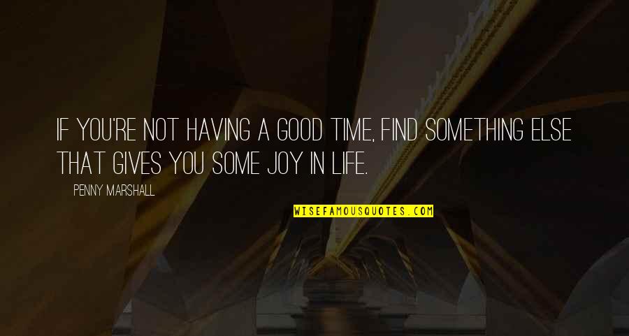 Having A Good Life Quotes By Penny Marshall: If you're not having a good time, find