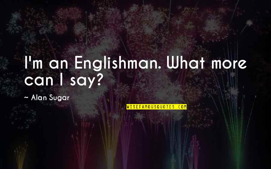 Having A Good Partner Quotes By Alan Sugar: I'm an Englishman. What more can I say?